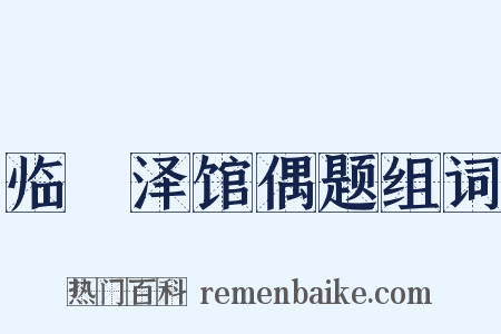 临洺泽馆偶题组词是什么意思的图片